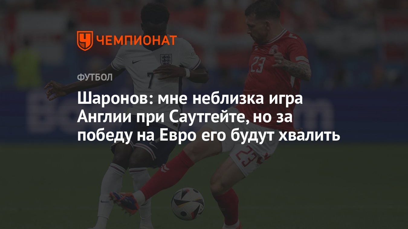 Шаронов: мне неблизка игра Англии при Саутгейте, но за победу на Евро его  будут хвалить - Чемпионат