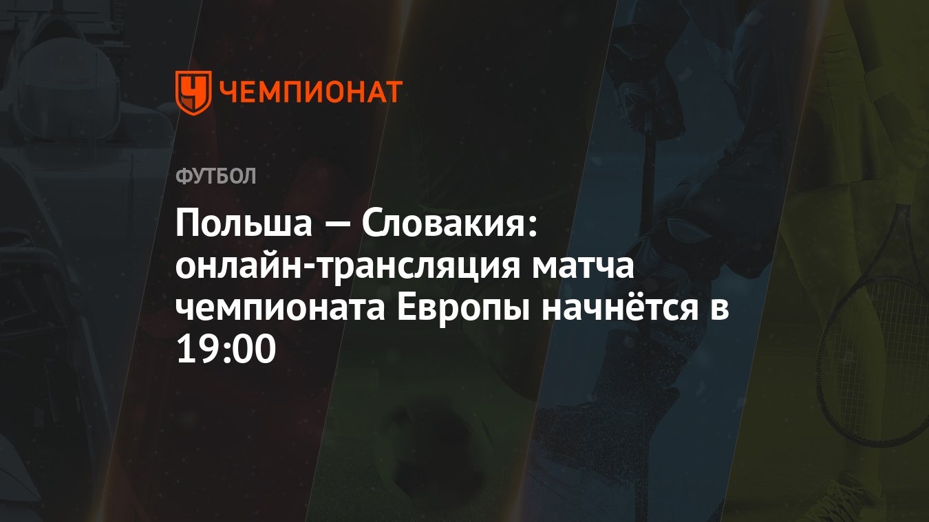 Польша — Словакия: онлайн-трансляция матча чемпионата Европы начнётся в  19:00 - Чемпионат