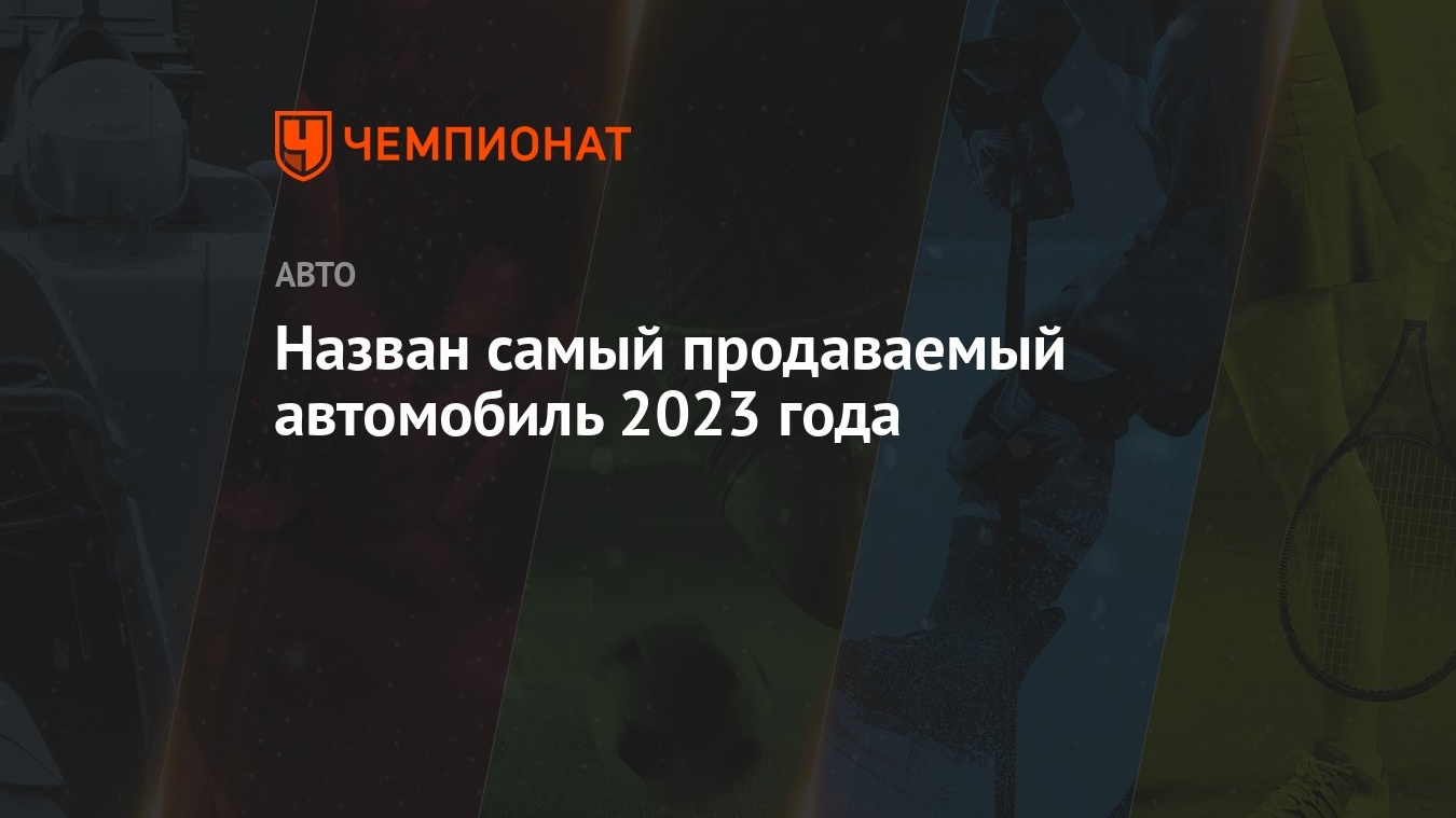 Назван самый продаваемый автомобиль 2023 года - Чемпионат