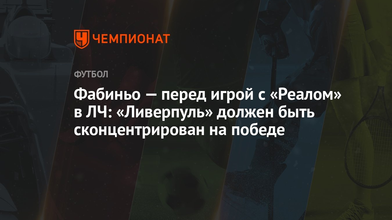 Фабиньо — перед игрой с «Реалом» в ЛЧ: «Ливерпуль» должен быть  сконцентрирован на победе - Чемпионат