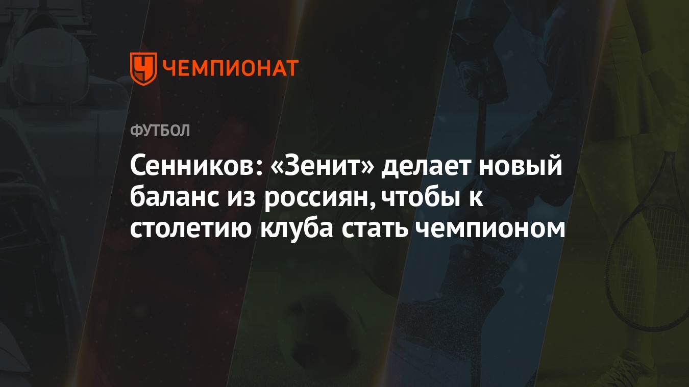 Сенников: «Зенит» делает новый баланс из россиян, чтобы к столетию клуба  стать чемпионом