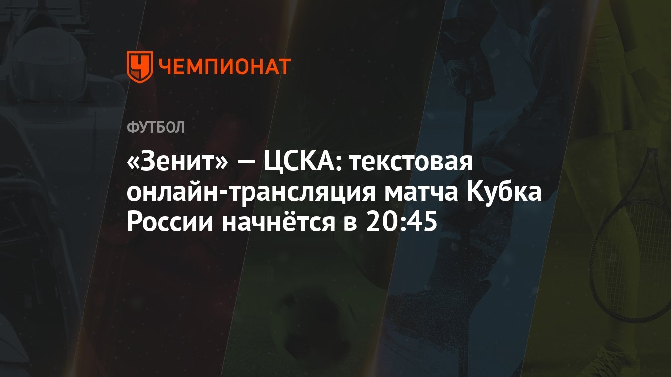 Зенит» — ЦСКА: текстовая онлайн-трансляция матча Кубка России начнётся в  20:45 - Чемпионат