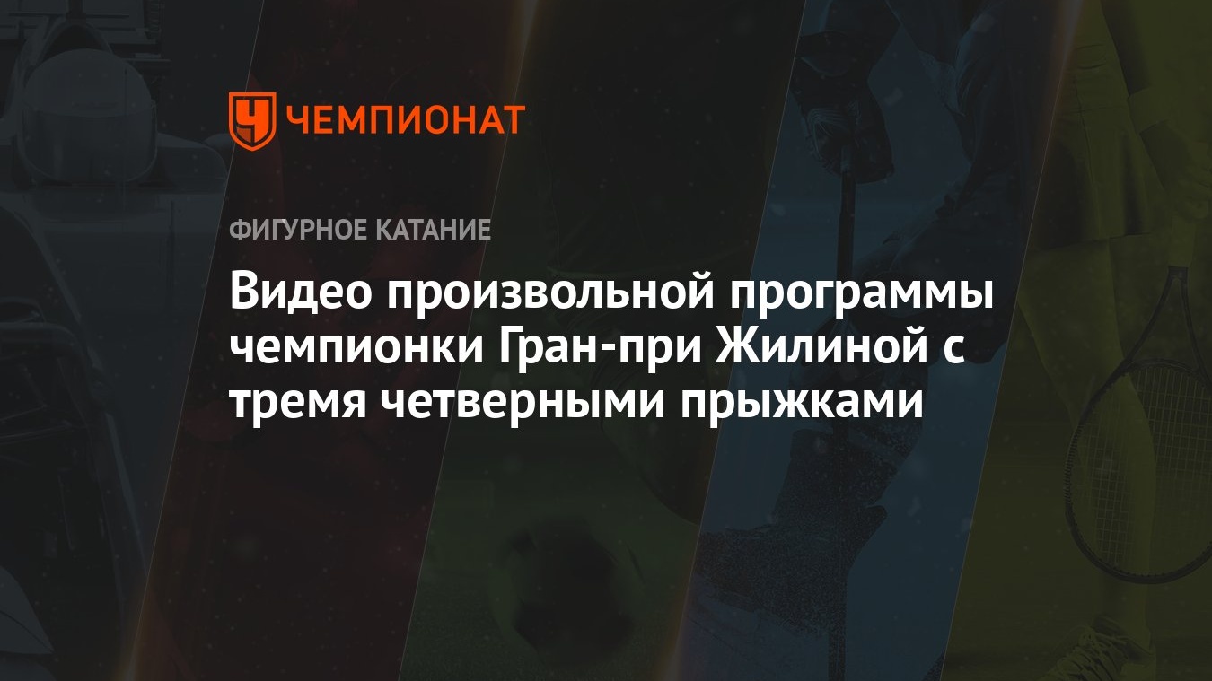 Видео произвольной программы чемпионки Гран-при Жилиной с тремя четверными  прыжками - Чемпионат