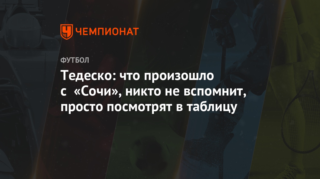 Тедеско: что произошло с «Сочи», никто не вспомнит, просто посмотрят в  таблицу - Чемпионат