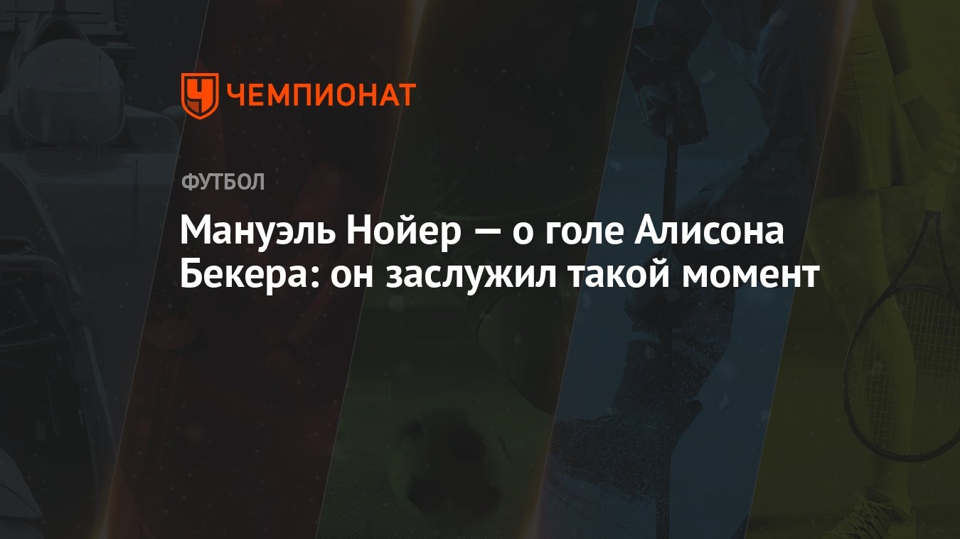 Мануэль Нойер — о голе Алисона Бекера: он заслужил такой момент - Чемпионат