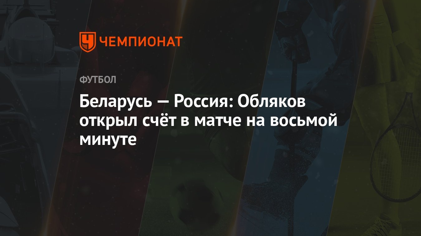 Беларусь — Россия: Обляков открыл счёт в матче на восьмой минуте