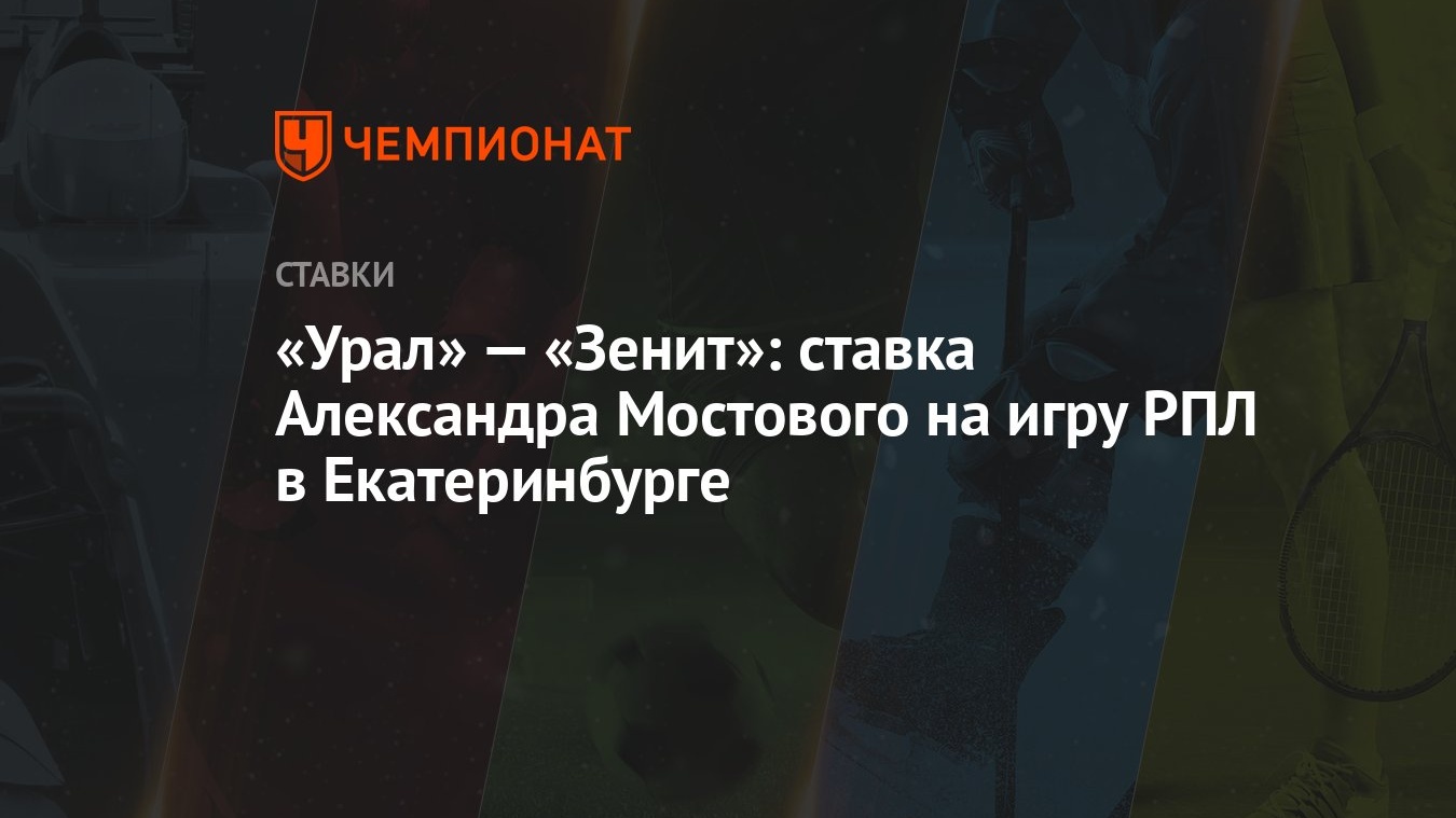 Урал» — «Зенит»: ставка Александра Мостового на игру РПЛ в Екатеринбурге -  Чемпионат