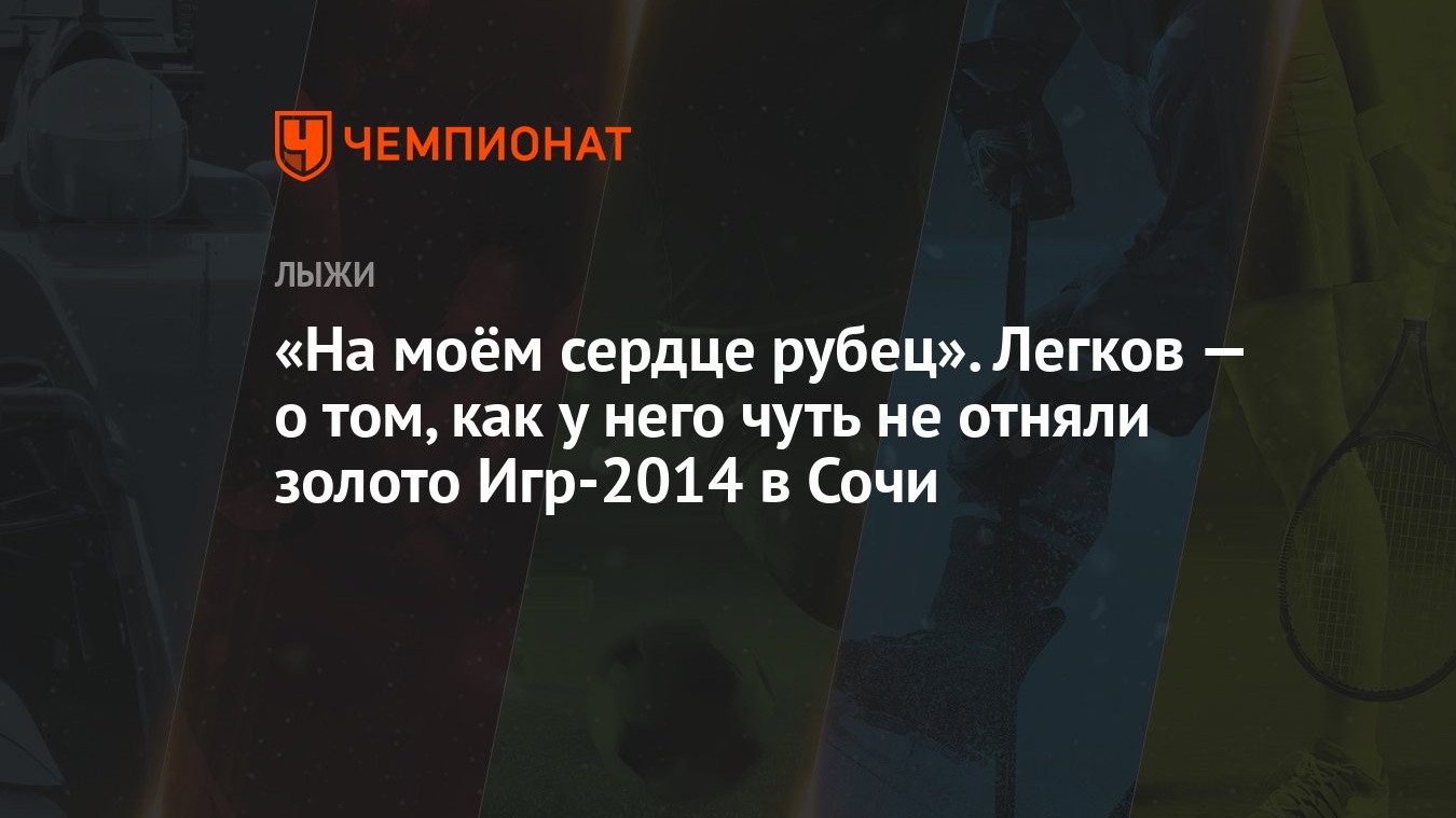 На моём сердце рубец». Легков — о том, как у него чуть не отняли золото Игр- 2014 в Сочи - Чемпионат