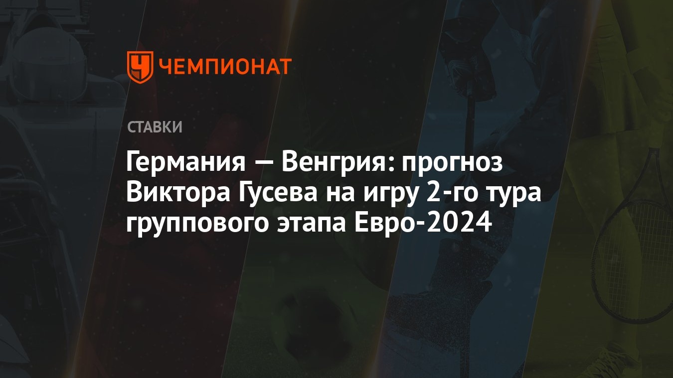 Германия — Венгрия: прогноз Виктора Гусева на игру 2-го тура группового  этапа Евро-2024 - Чемпионат