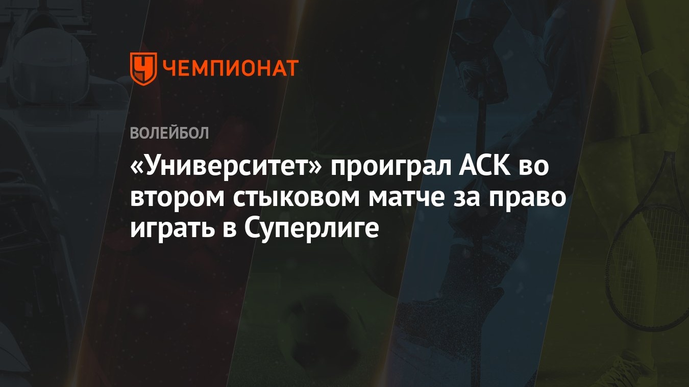 Университет» проиграл АСК во втором стыковом матче за право играть в  Суперлиге - Чемпионат