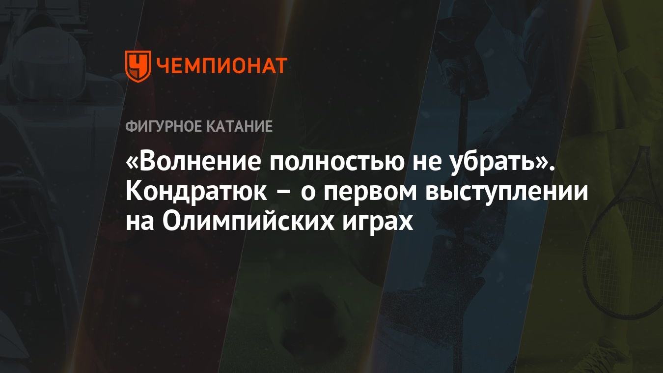 «Волнение полностью не убрать». Кондратюк – о первом выступлении на  Олимпийских играх - Чемпионат