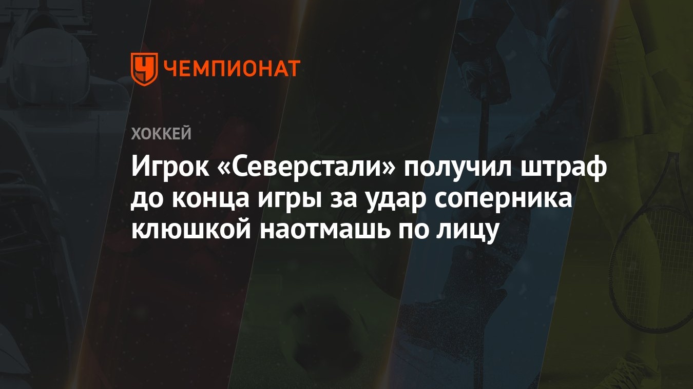 Игрок «Северстали» получил штраф до конца игры за удар соперника клюшкой  наотмашь по лицу - Чемпионат