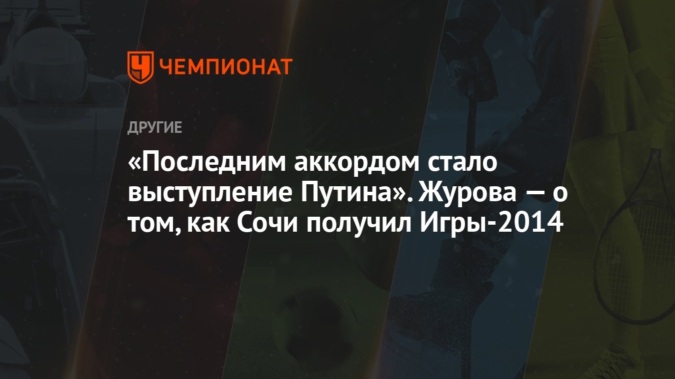 Последним аккордом стало выступление Путина». Журова — о том, как Сочи  получил Игры-2014 - Чемпионат