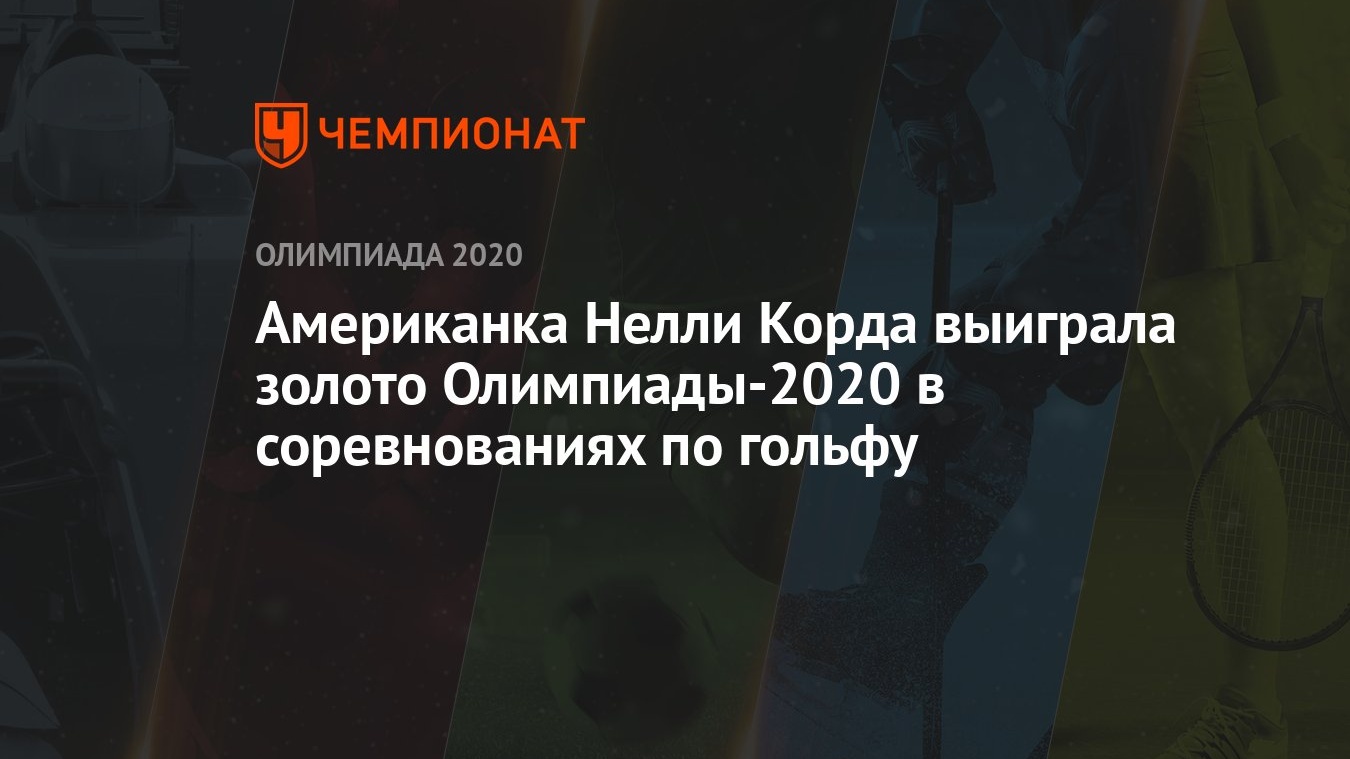 Американка Нелли Корда выиграла золото Олимпиады-2021 в соревнованиях по  гольфу - Чемпионат