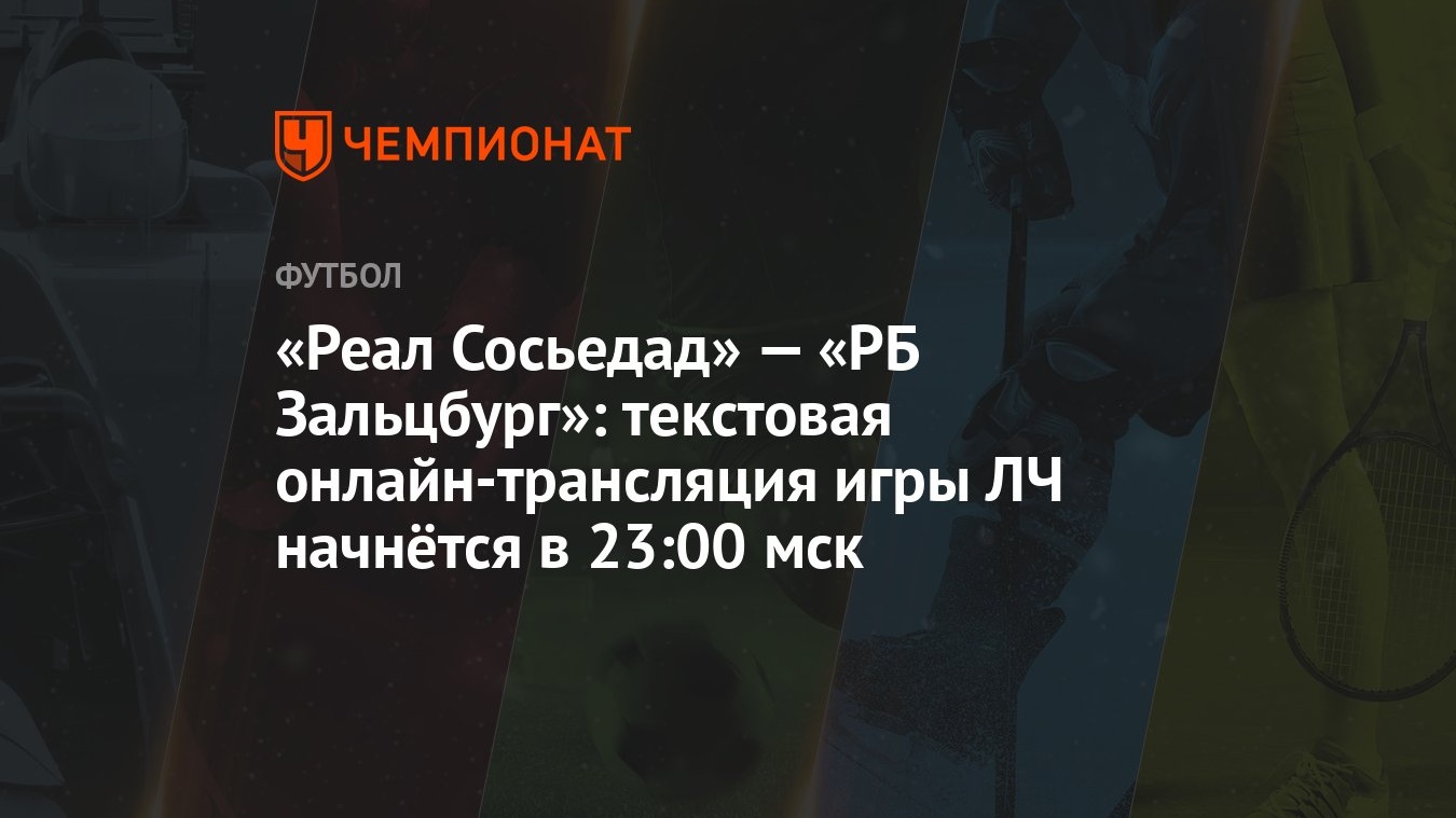 Реал Сосьедад» — «РБ Зальцбург»: текстовая онлайн-трансляция игры ЛЧ  начнётся в 23:00 мск - Чемпионат