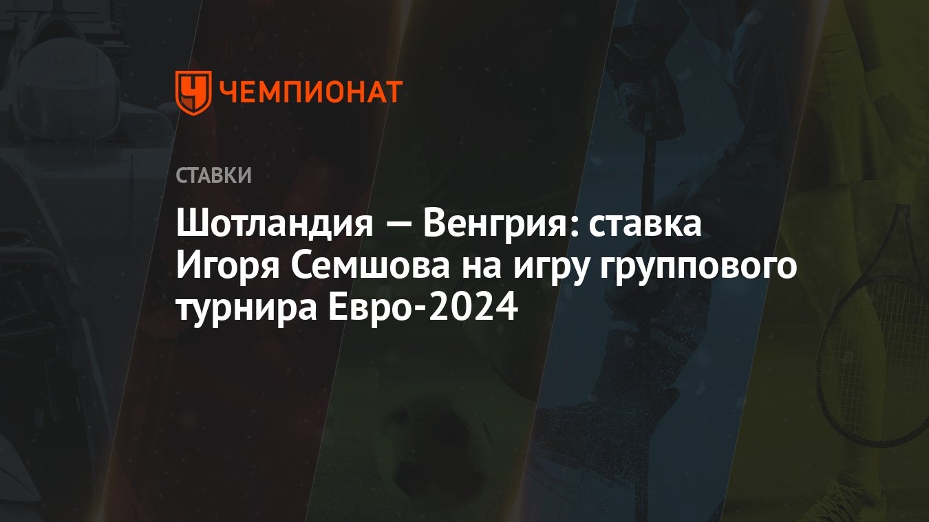 Шотландия — Венгрия: ставка Игоря Семшова на игру группового турнира  Евро-2024 - Чемпионат