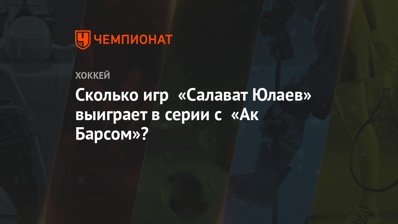 Сколько игр «Салават Юлаев» выиграет в серии с «Ак Барсом»? - Чемпионат