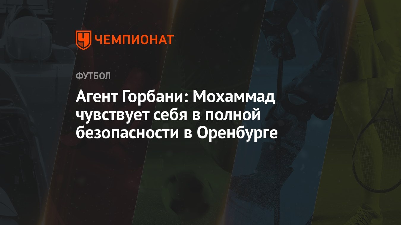 Агент Горбани: Мохаммад чувствует себя в полной безопасности в Оренбурге -  Чемпионат