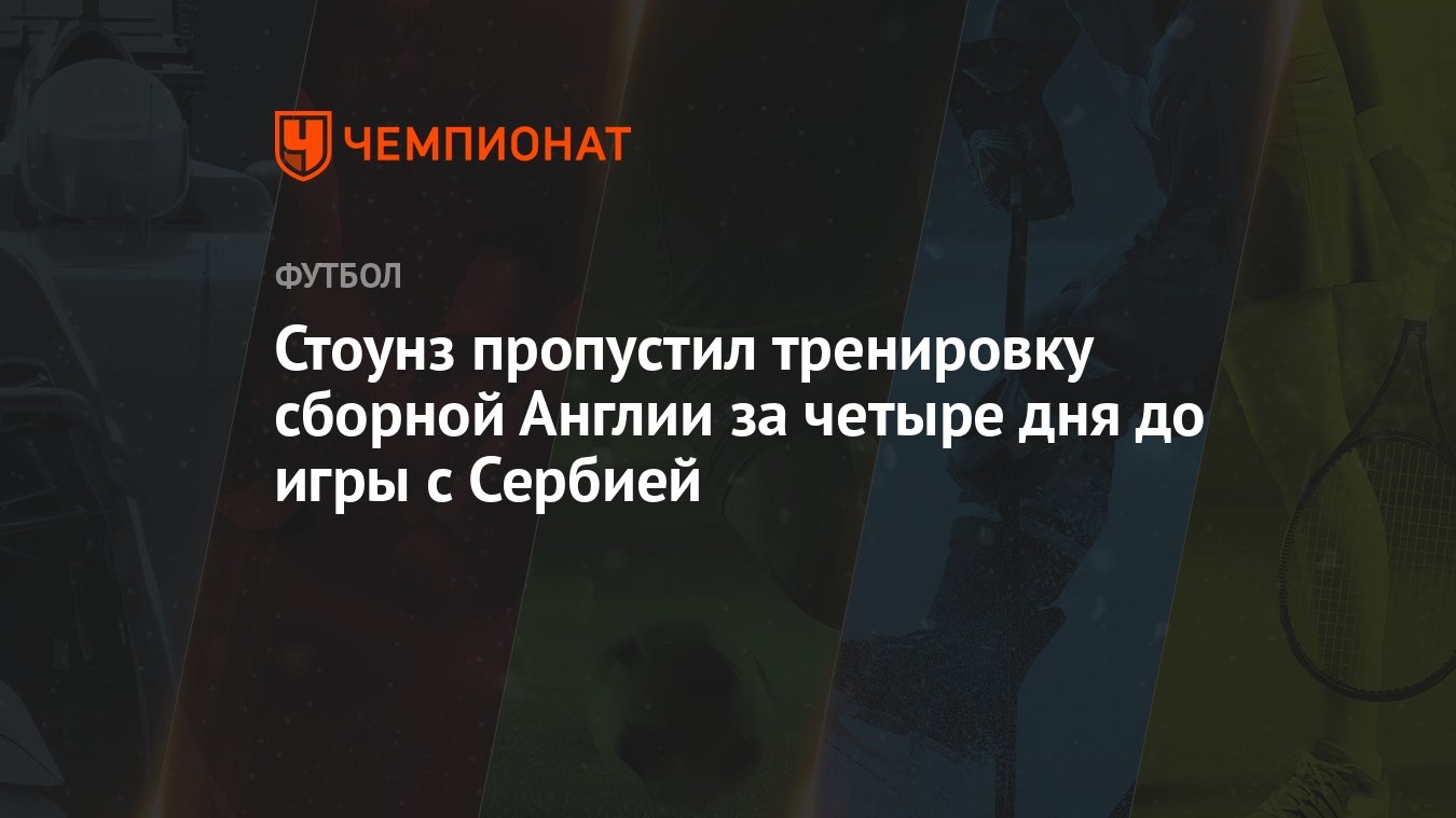 Стоунз пропустил тренировку сборной Англии за четыре дня до игры с Сербией