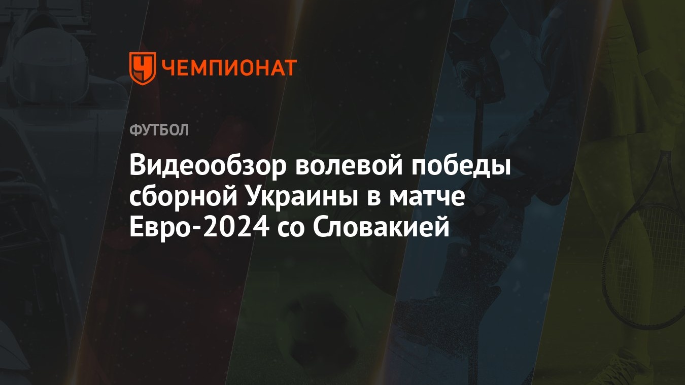 Видеообзор волевой победы сборной Украины в матче Евро-2024 со Словакией -  Чемпионат