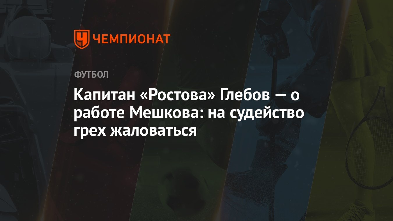 Капитан «Ростова» Глебов — о работе Мешкова: на судейство грех жаловаться -  Чемпионат