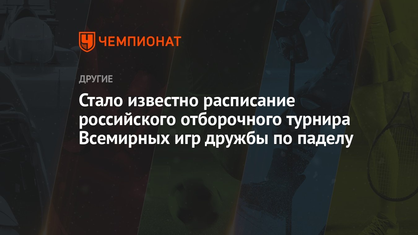 Стало известно расписание российского отборочного турнира Всемирных игр  дружбы по паделу - Чемпионат