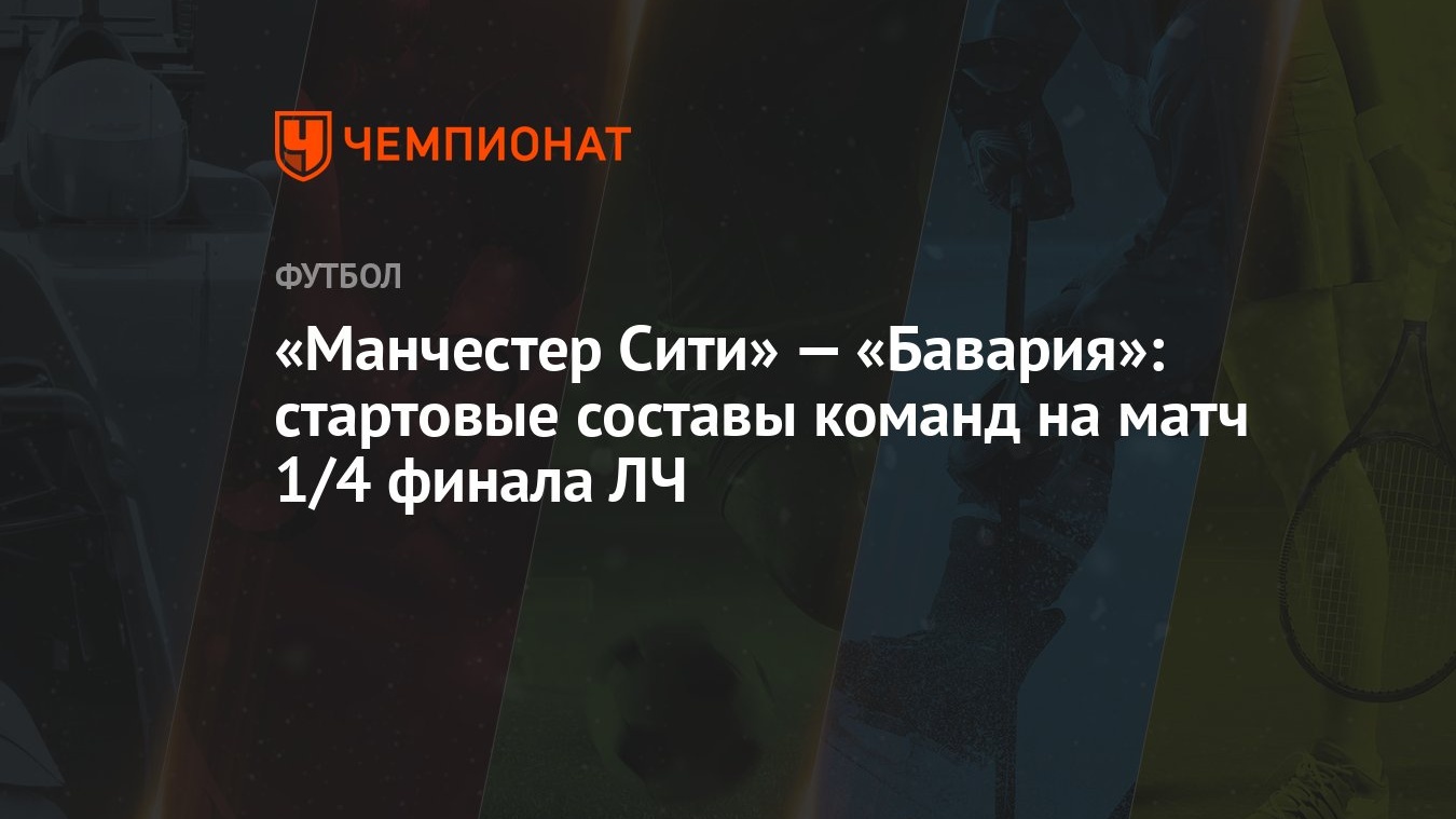 Манчестер Сити» — «Бавария»: стартовые составы команд на матч 1/4 финала ЛЧ  - Чемпионат