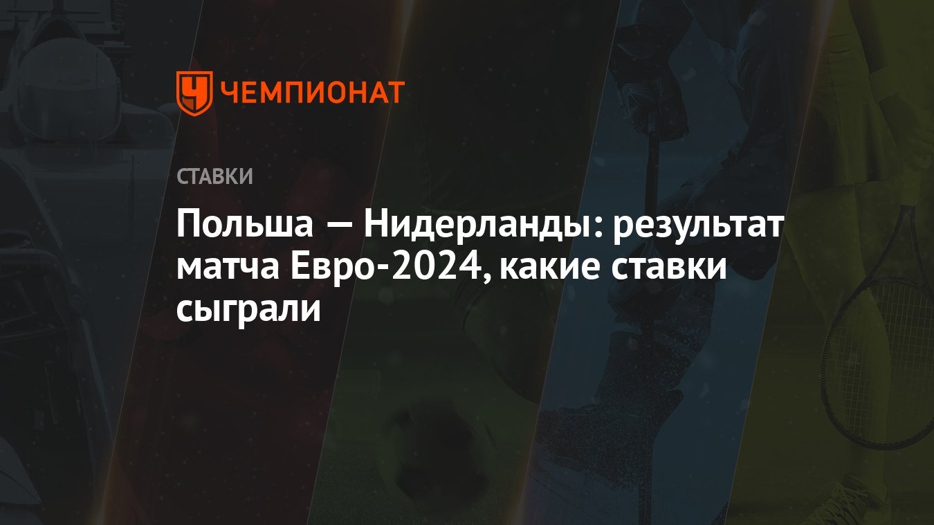 Польша — Нидерланды: результат матча Евро-2024, какие ставки сыграли -  Чемпионат