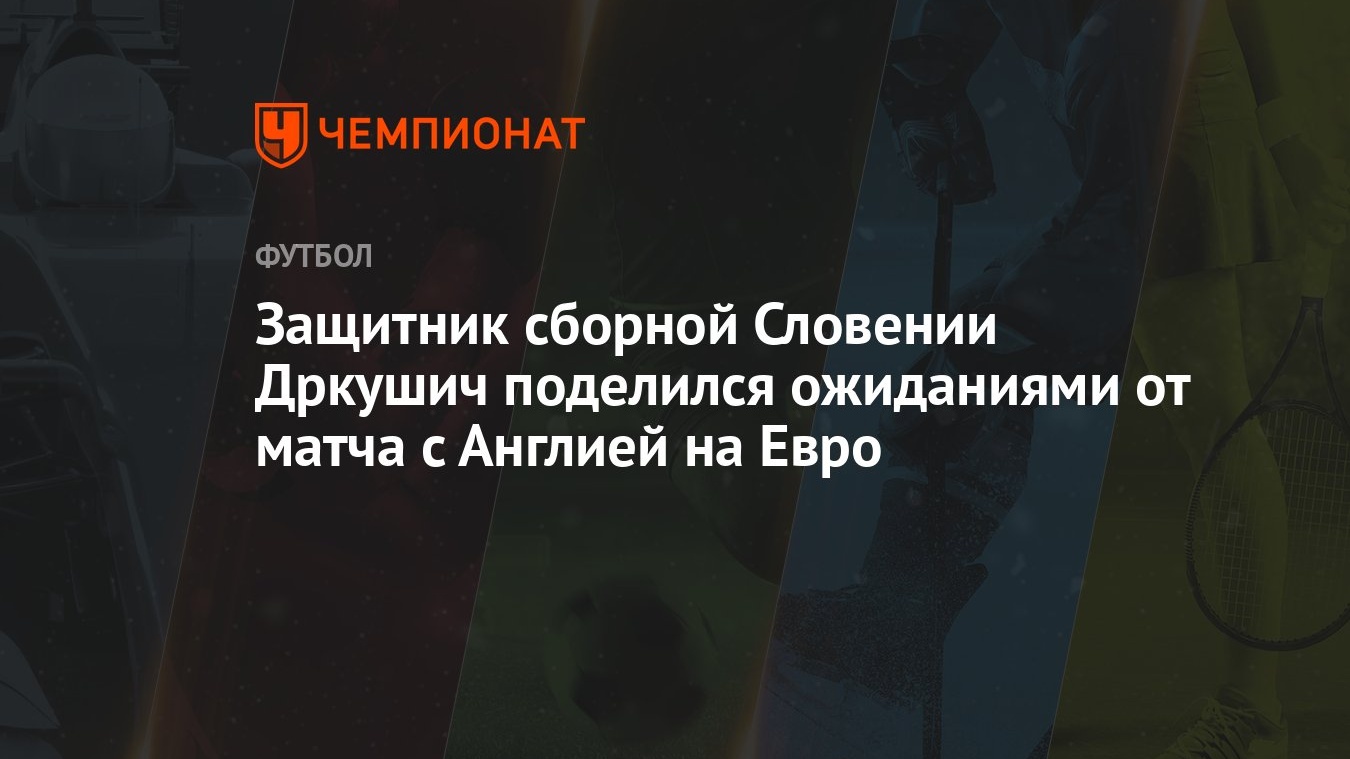 Защитник сборной Словении Дркушич поделился ожиданиями от матча с Англией  на Евро