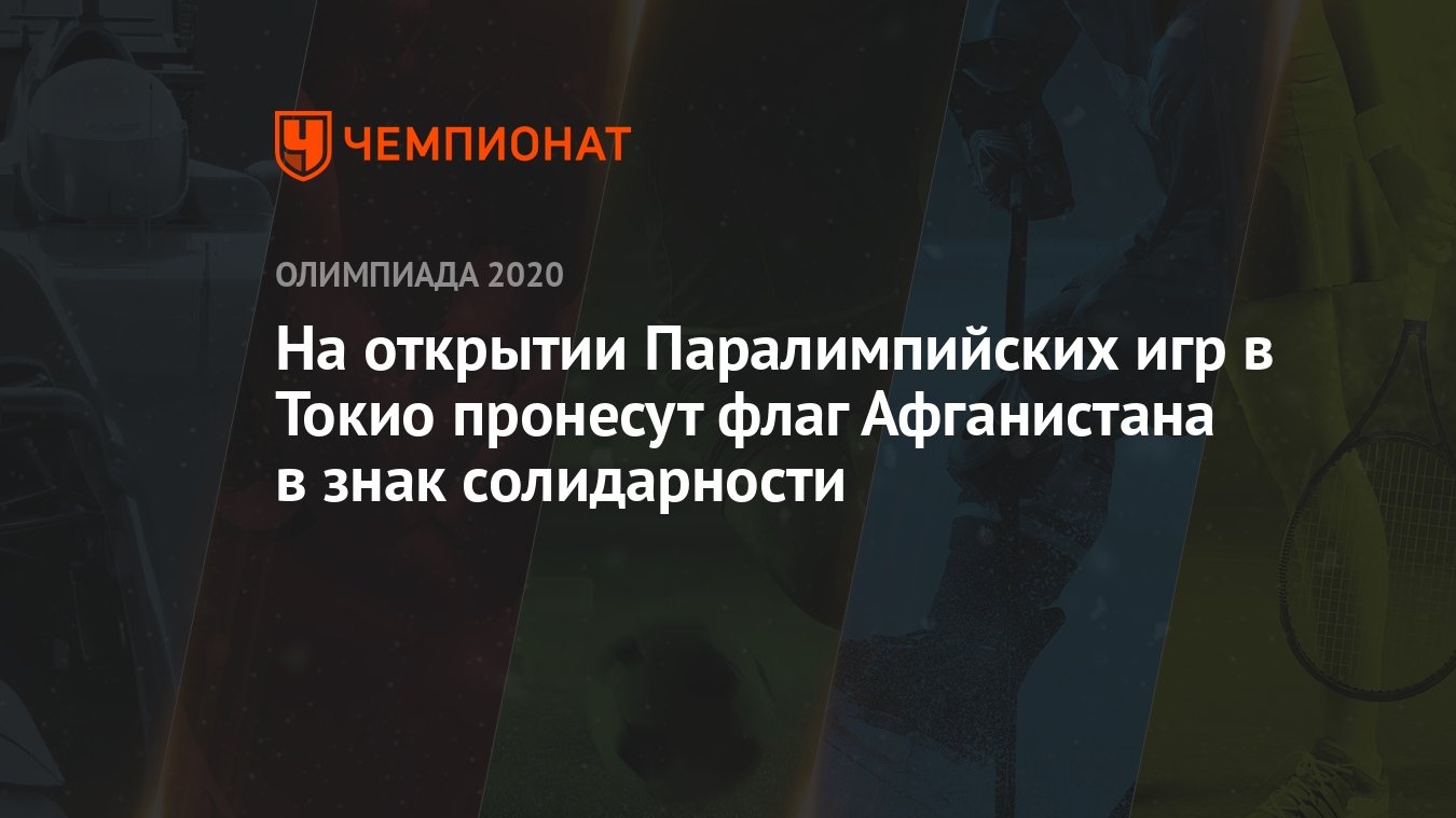 На открытии Паралимпийских игр в Токио пронесут флаг Афганистана в знак  солидарности - Чемпионат