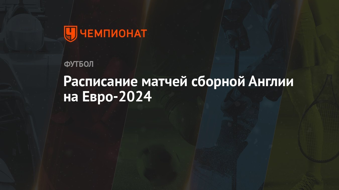 Сборная Англии на ЕВРО-2024: расписание матчей, соперники на чемпионате  Европы по футболу - Чемпионат