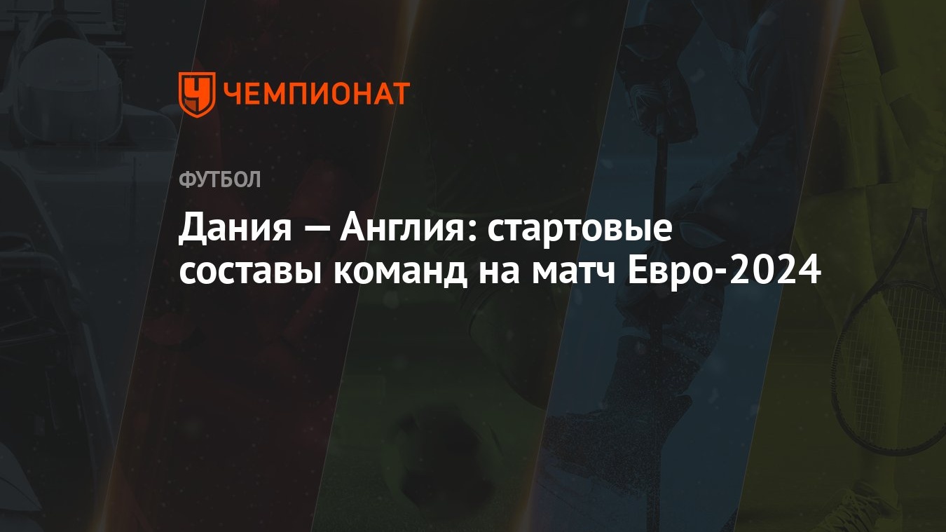 Дания — Англия: стартовые составы команд на матч Евро-2024