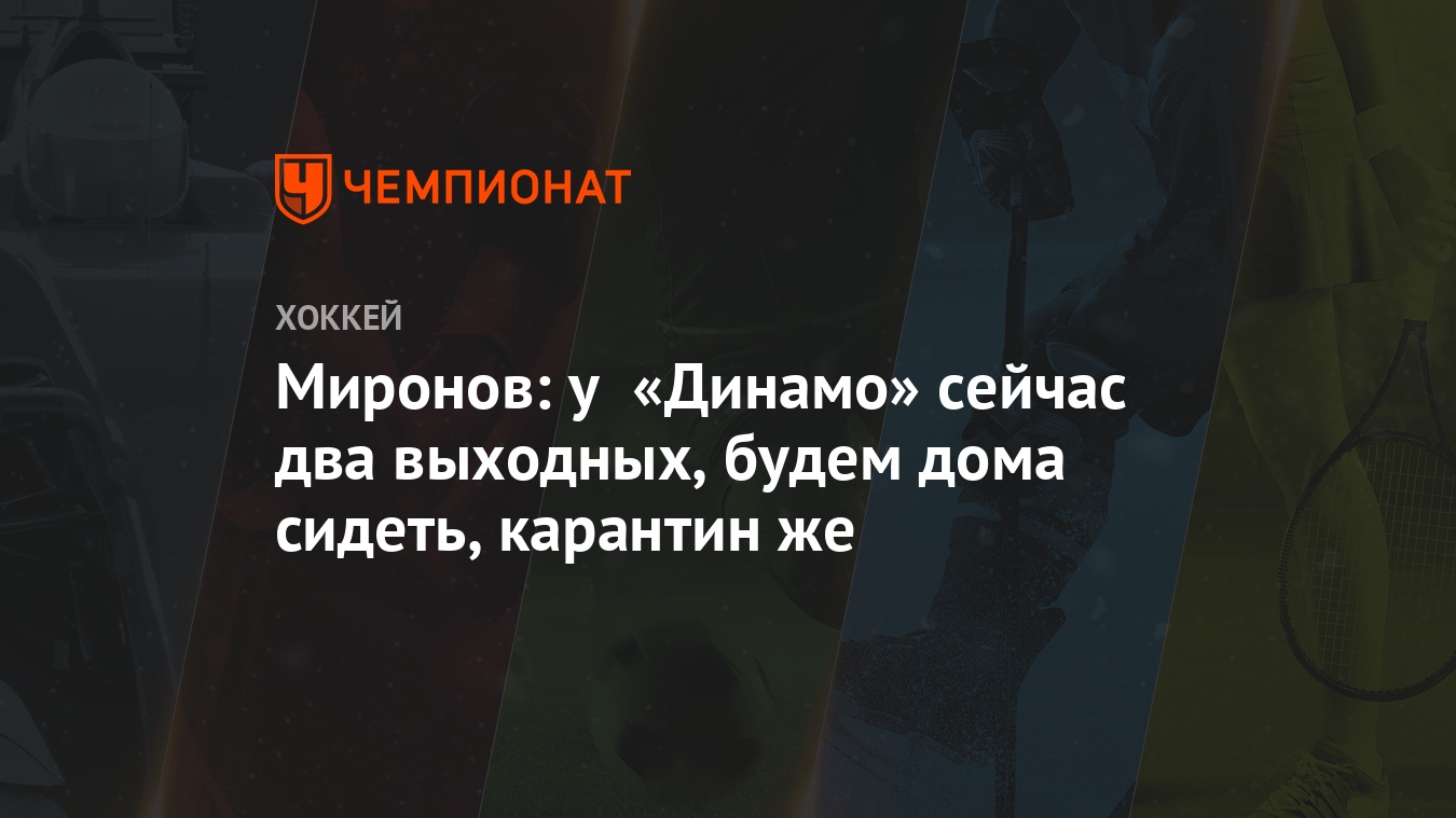 Миронов: у «Динамо» сейчас два выходных, будем дома сидеть, карантин же -  Чемпионат