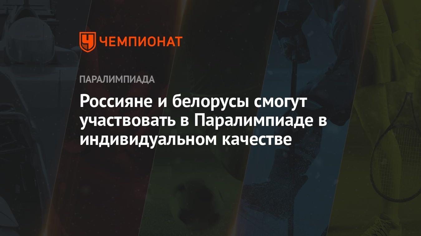 Россияне и белорусы смогут участвовать в Паралимпиаде в индивидуальном  качестве - Чемпионат