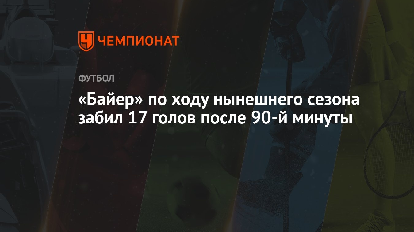 Байер» по ходу нынешнего сезона забил 17 голов после 90-й минуты - Чемпионат