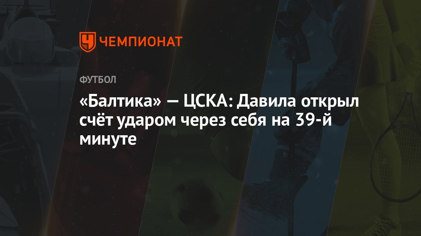 Балтика» — ЦСКА: Давила открыл счёт ударом через себя на 39-й минуте -  Чемпионат