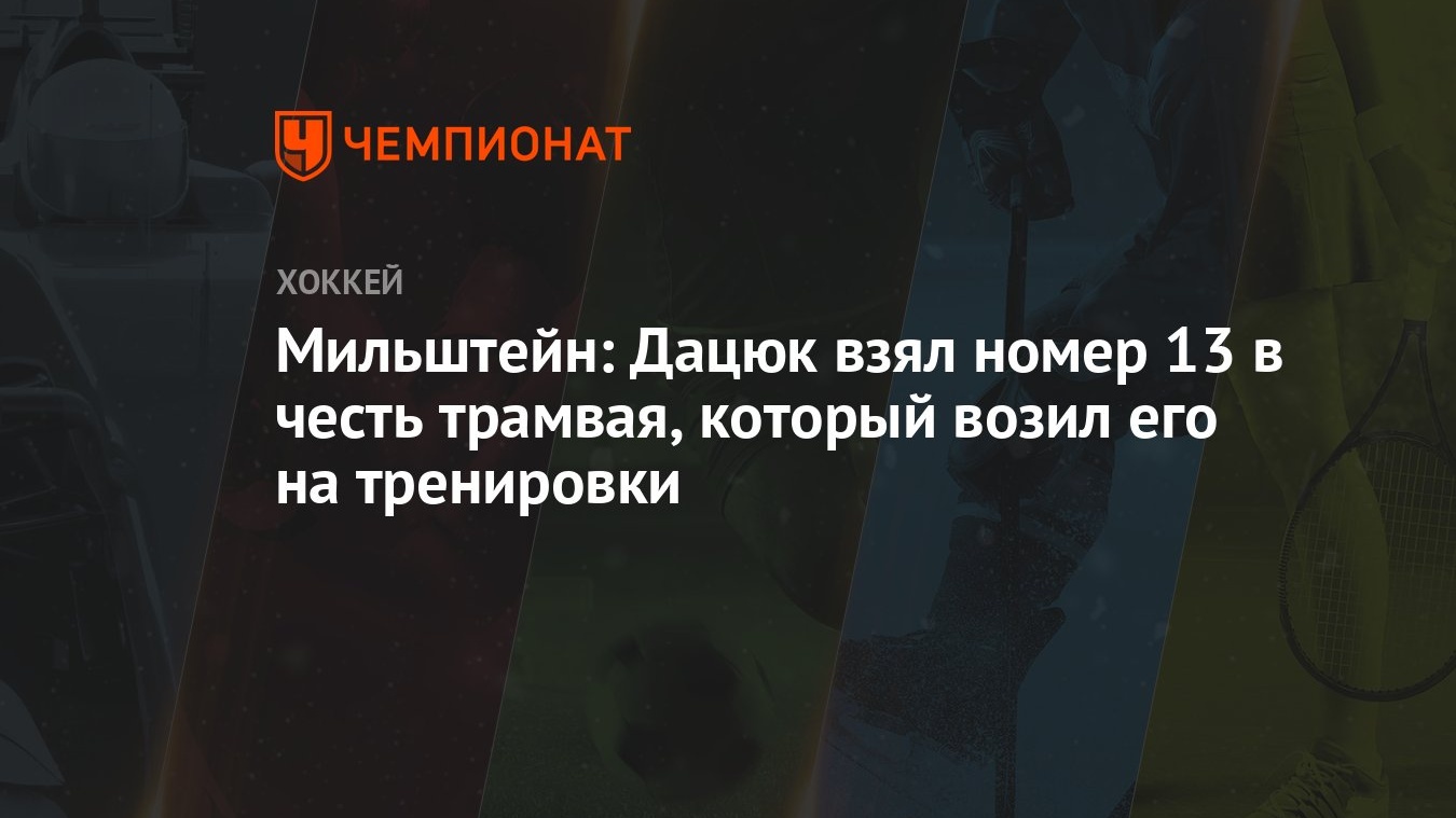 Мильштейн: Дацюк взял номер 13 в честь трамвая, который возил его на  тренировки - Чемпионат