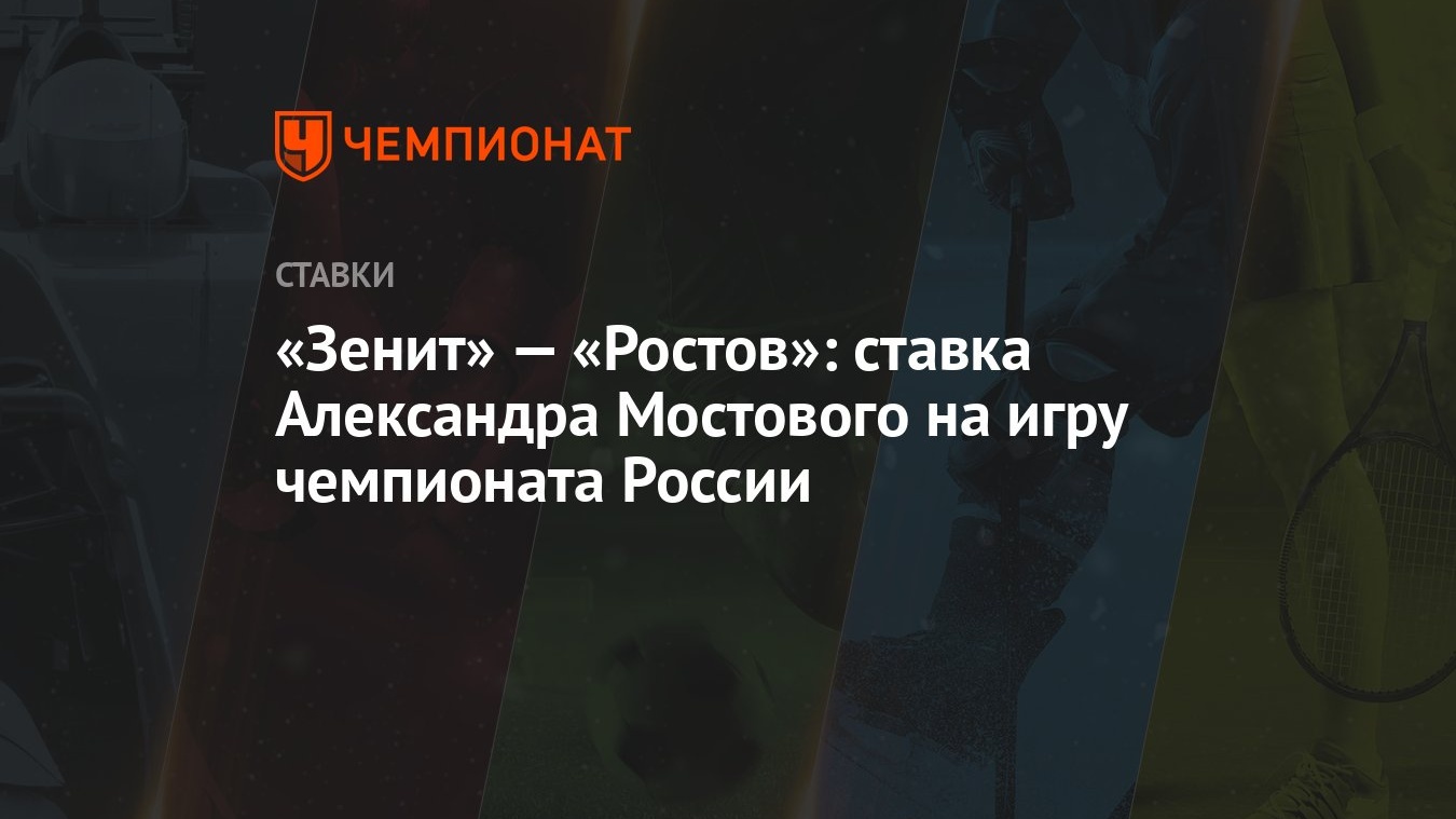 Зенит» — «Ростов»: ставка Александра Мостового на игру чемпионата России -  Чемпионат