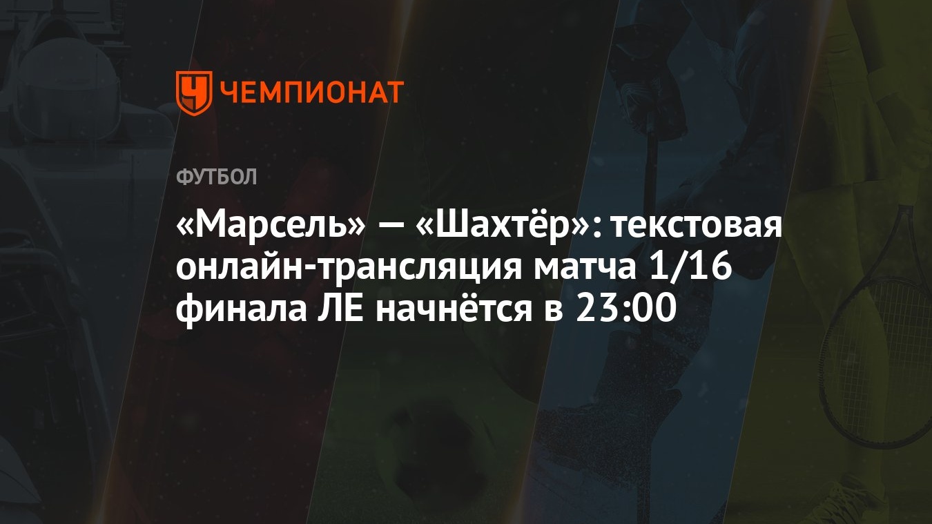 Марсель» — «Шахтёр»: текстовая онлайн-трансляция матча 1/16 финала ЛЕ  начнётся в 23:00 - Чемпионат