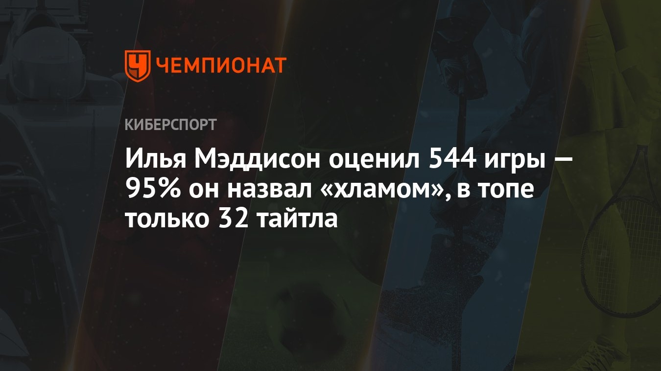 Илья Мэддисон оценил 544 игры — 95% он назвал «хламом», в топе только 32  тайтла - Чемпионат