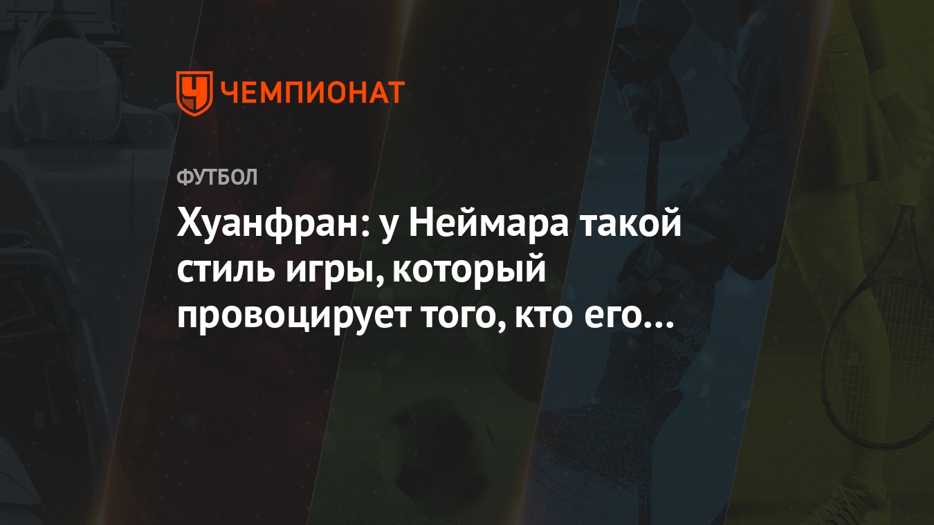 Хуанфран: у Неймара такой стиль игры, который провоцирует того, кто его  опекает - Чемпионат