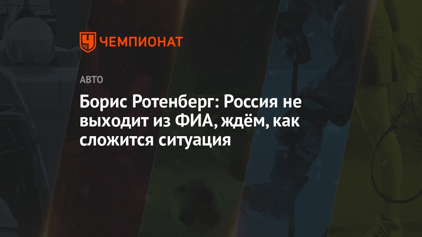 Борис Ротенберг: Россия не выходит из ФИА, ждём, как сложится ситуация -  Чемпионат