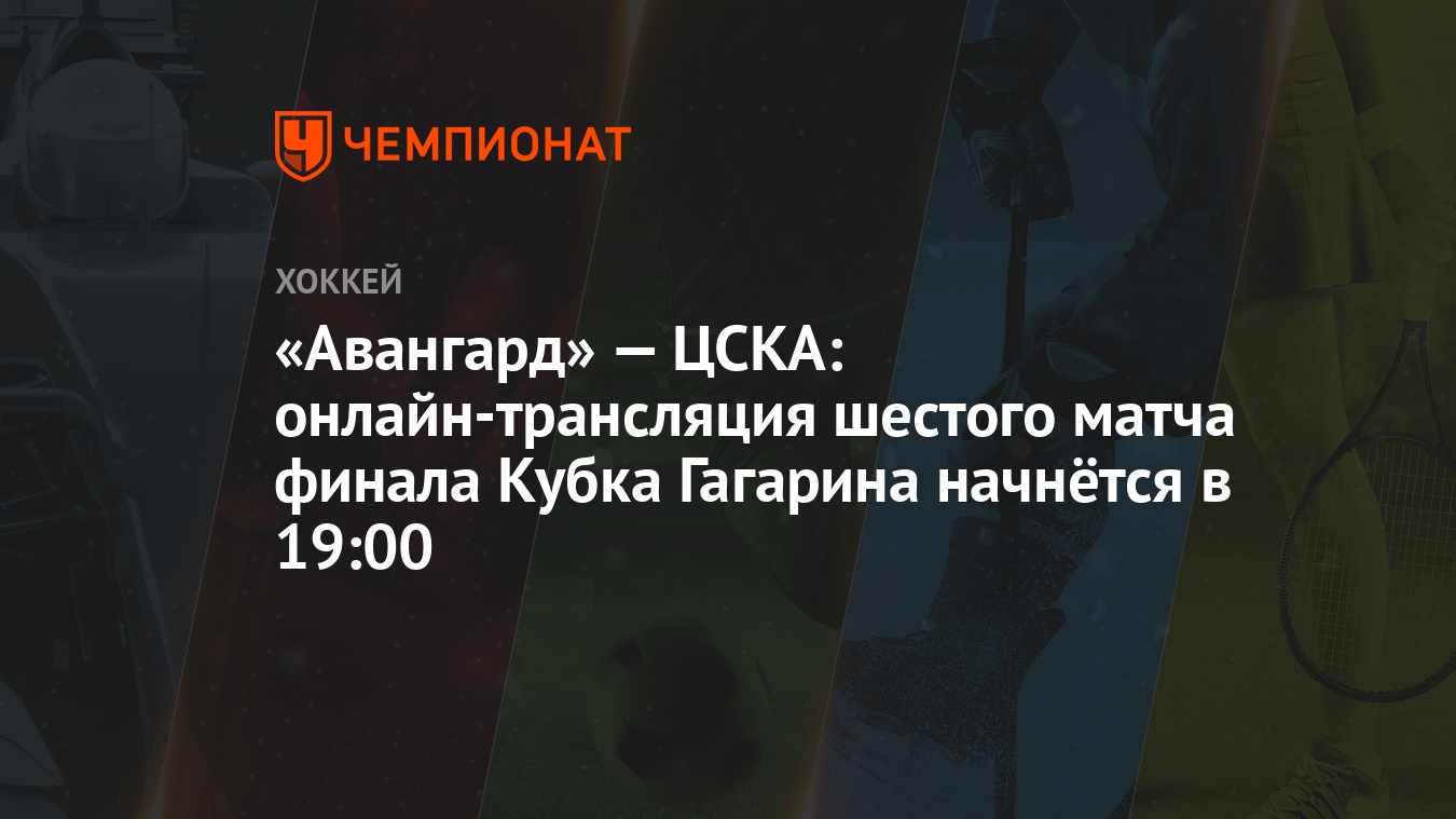 Авангард» — ЦСКА: онлайн-трансляция шестого матча финала Кубка Гагарина  начнётся в 19:00 - Чемпионат