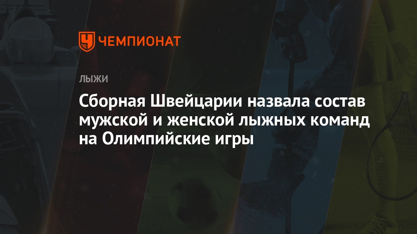 Сборная Швейцарии назвала состав мужской и женской лыжных команд на  Олимпийские игры - Чемпионат