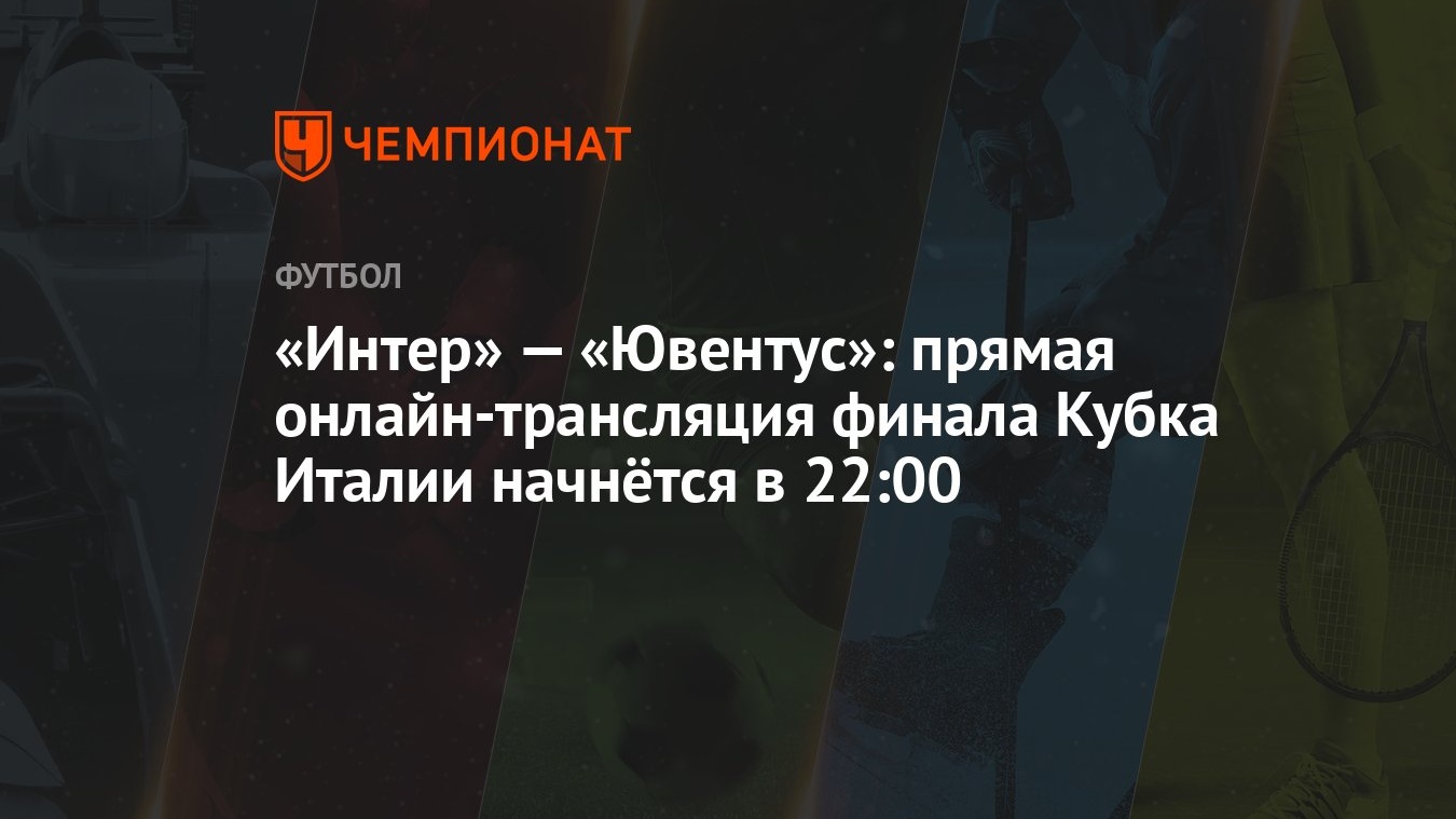 Интер» — «Ювентус»: прямая онлайн-трансляция финала Кубка Италии начнётся в  22:00 - Чемпионат