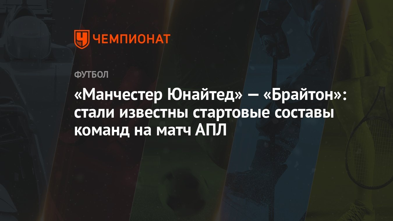 Манчестер Юнайтед» — «Брайтон»: стали известны стартовые составы команд на  матч АПЛ - Чемпионат