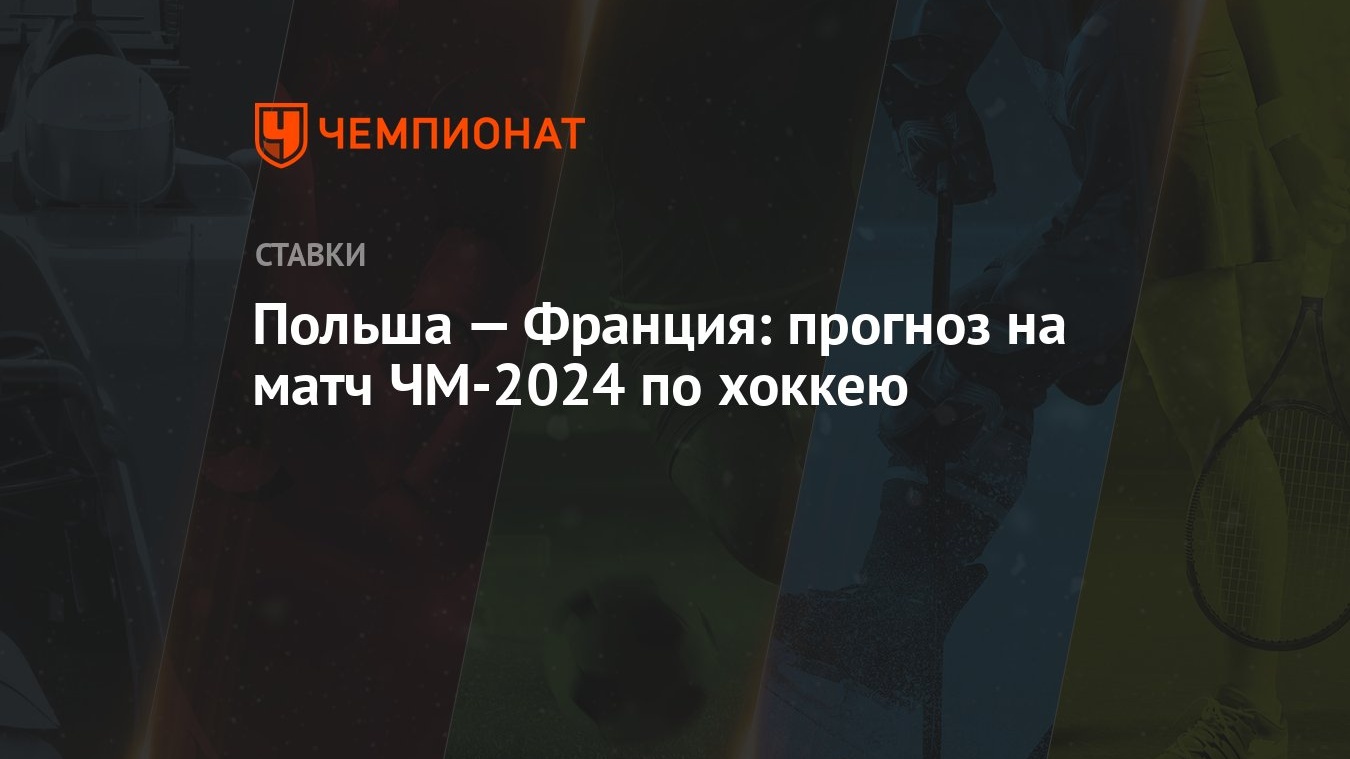 Польша — Франция: прогноз на матч ЧМ-2024 по хоккею - Чемпионат