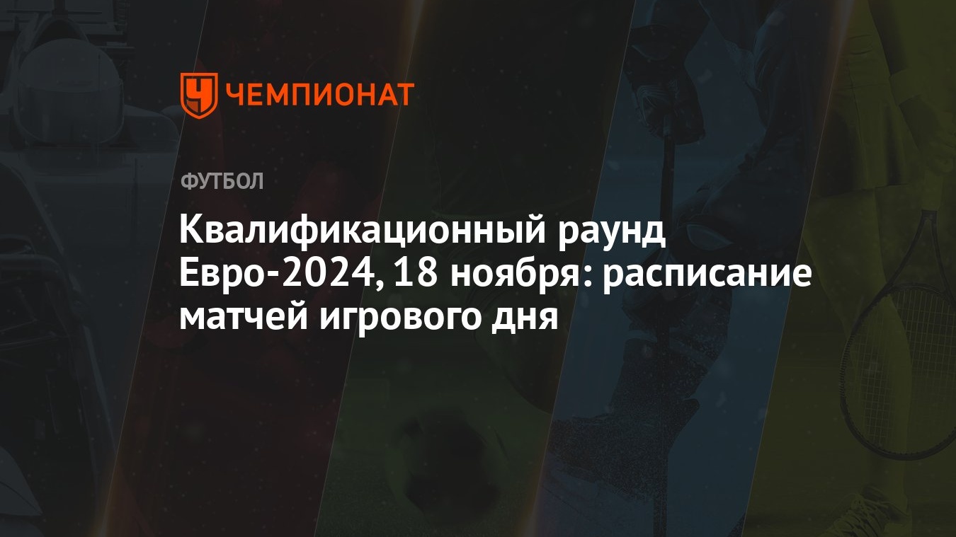 Квалификационный раунд Евро-2024, 18 ноября: расписание матчей игрового дня  - Чемпионат