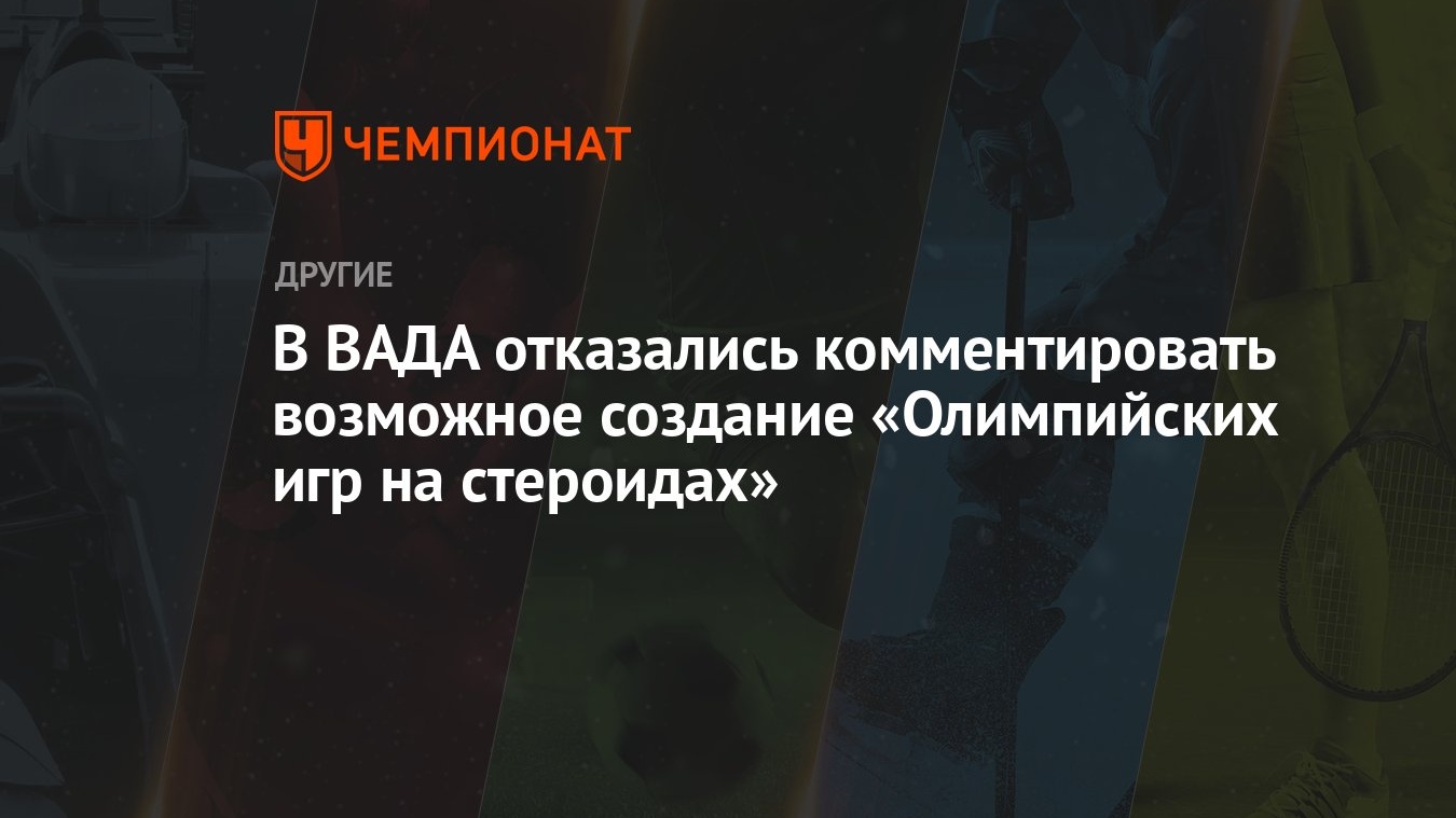 В ВАДА отказались комментировать возможное создание «Олимпийских игр на  стероидах» - Чемпионат