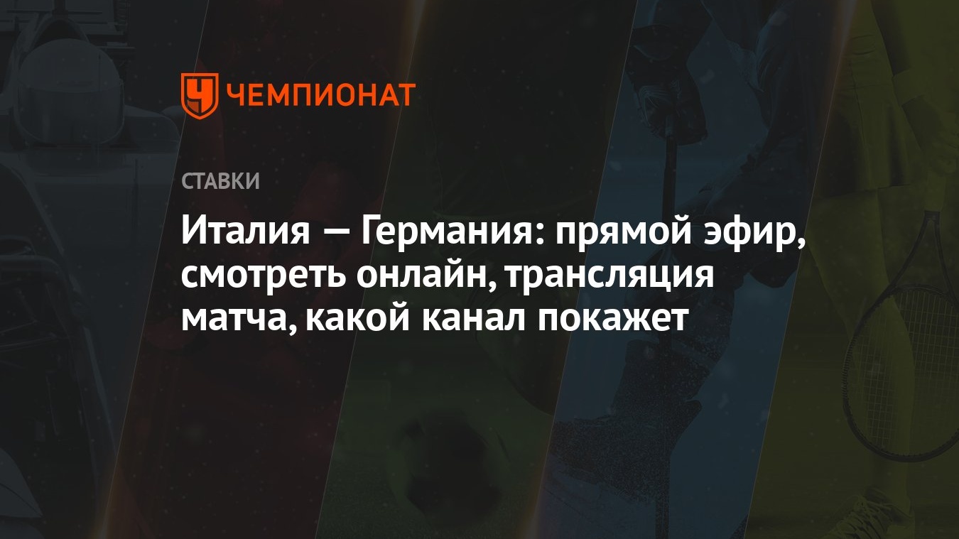 Италия — Германия: прямой эфир, смотреть онлайн, трансляция матча, какой  канал покажет - Чемпионат